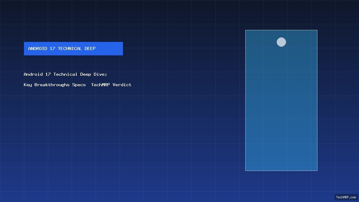 Android 17 Technical Deep Dive: Key Breakthroughs, Specs & TechMRP Verdict